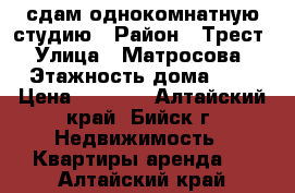 сдам однокомнатную студию › Район ­ Трест › Улица ­ Матросова › Этажность дома ­ 6 › Цена ­ 9 000 - Алтайский край, Бийск г. Недвижимость » Квартиры аренда   . Алтайский край